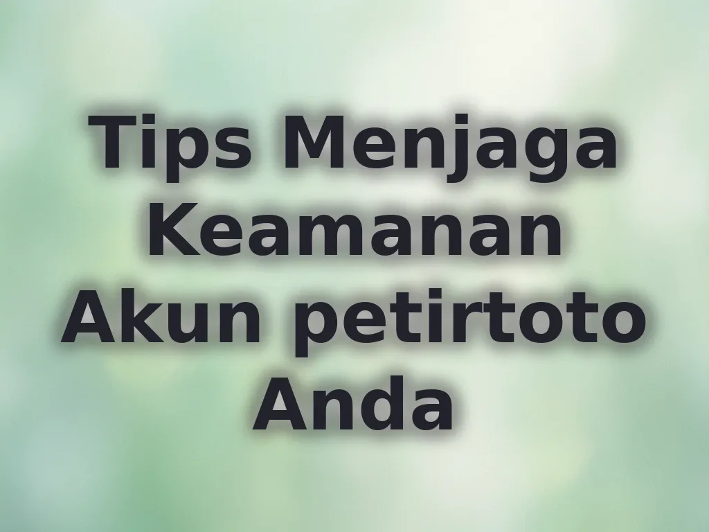 Tips Menjaga Keamanan Akun petirtoto Anda